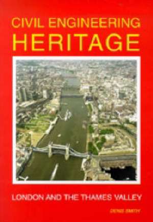 Civil Engineering Heritage – London and the Thames Valley de Denis Smith