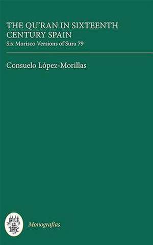 The Qur`an in Sixteenth Century Spain: Six Morisco Versions of Sura 79 de Consuelo López–morillas