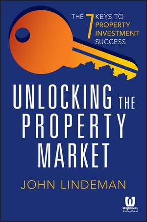 Unlocking the Property Market – The 7 Keys to Property Investment Success de J Lindeman