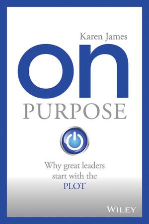 On Purpose: Why great leaders start with the PLOT de Karen James