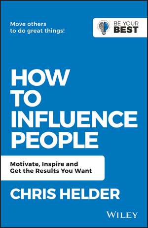 How to Influence People: Motivate, Inspire and Get the Results You Want de Chris Helder