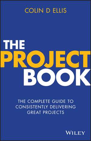 The Project Book: The Complete Guide to Consistently Delivering Great Projects de Colin D. Ellis