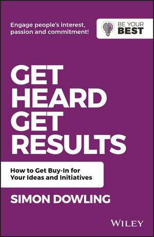 Get Heard, Get Results: How to Get Buy–In for Your Ideas and Initiatives de Simon Dowling