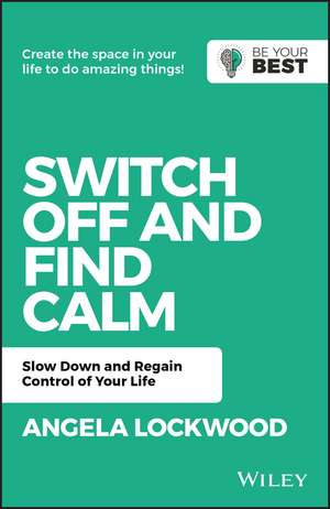 Switch Off and Find Calm: Slow Down and Regain Control of Your Life de A. Lockwood