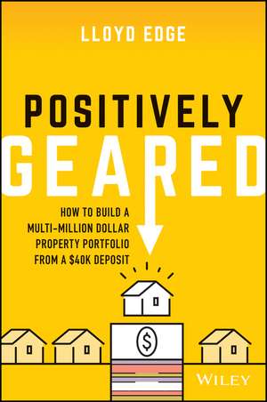 Positively Geared – How to build a multi–million dollar property portfolio from a $40K deposit de L Edge