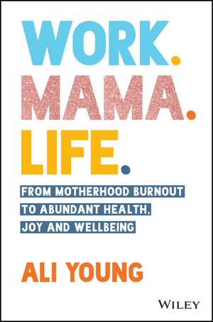 Work. Mama. Life.: From Motherhood Burnout to Abun dant Health, Joy and Wellbeing. de A Young