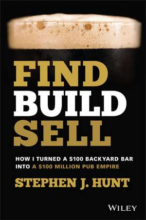 Find. Build. Sell.: How I Turned a £100 Backyard B ar into a £100 Million Pub Empire de SJ Hunt