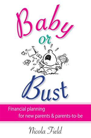 Baby or Bust: Financial Planning for New Parents and Parents–to–be de Nicola Field