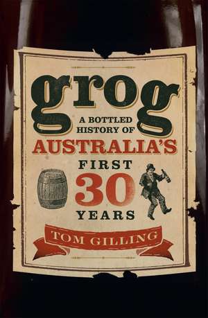 Grog: A Bottled History of Australia's First 30 Years de Tom Gilling