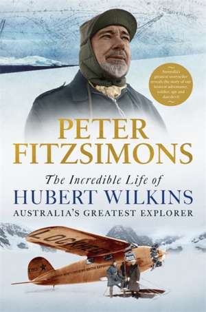 The Incredible Life of Hubert Wilkins de Peter Fitzsimons