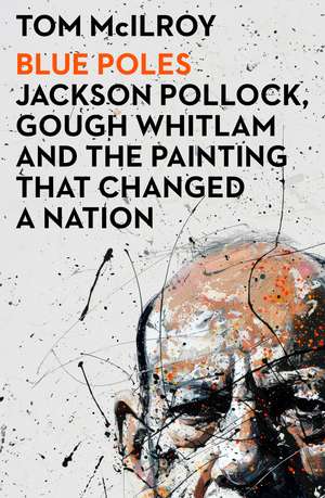 Blue Poles: Jackson Pollock, Gough Whitlam and the Painting That Changed a Nation de Tom McIlroy