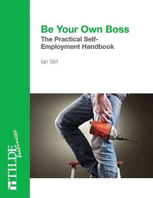 Be Your Own Boss: The Practical Self-Employment Handbook de Ian Birt