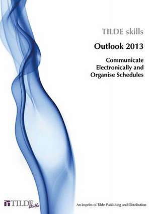 Communicate Electronically and Organise Schedules: Outlook 2013 de Tilde Skills