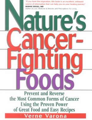 Nature's Cancer-Fighting Foods: Prevent and Reverse the Most Common Forms of Cancer Using the Proven Power of Great Food and Easy Recipes de Verne Varona