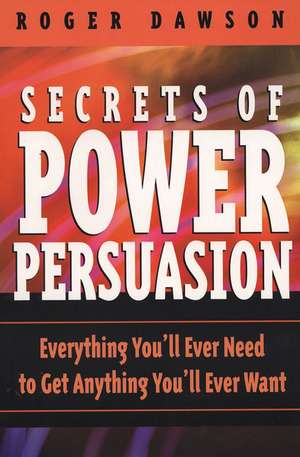 Secrets of Power Persuasion: Everthing You'll Ever Need to Get Anything You'll Ever Want de Roger Dawson