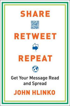 Share, Retweet, Repeat: Get Your Message Read and Spread de John Hlinko