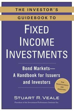 The Investor's Guidebook to Fixed Income Investments: Bond Markets--A Handbook for Issuers and Investors de Stuart R. Veale