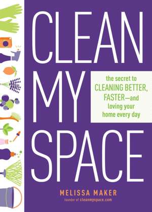 Clean My Space: The Secret to Cleaning Better, Faster - and Loving your Home Every Day de Melissa Maker