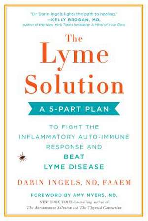 The Lyme Solution: A 5-Part Plan to Fight the Inflammatory Auto-Immune Response and Beat Ly me Disease de Darin Ingels