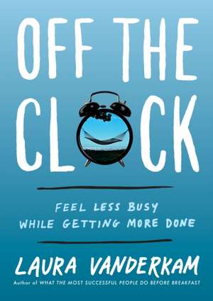 Off the Clock de Laura Vanderkam