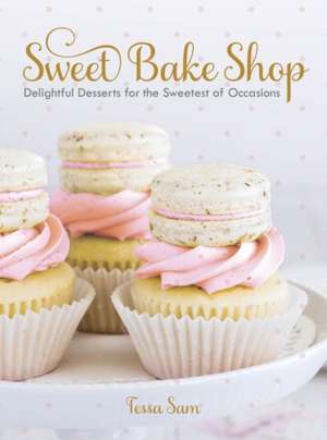 Sweet Bake Shop: Delightful Desserts for the Sweetest of Occasions de Tessa Sam