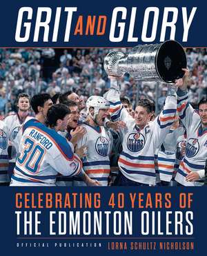 Grit and Glory: Celebrating 40 Years of the Edmonton Oilers de Lorna Schultz Nicholson