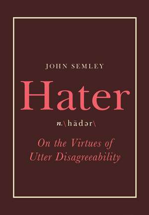 Hater: On the Virtues of Utter Disagreeability de John Semley