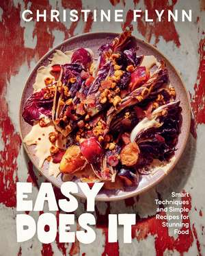 Easy Does It: Smart Techniques and Simple Recipes for Stunning Food de Christine Flynn