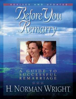 Before You Remarry: A Guide to Successful Remarriage de H. Norman Wright