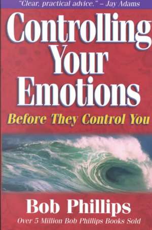 Controlling Your Emotions: Before They Control You de Bob Phillips