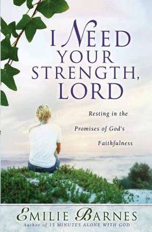 I Need Your Strength, Lord: Resting in the Promises of God's Faithfulness de Emilie Barnes