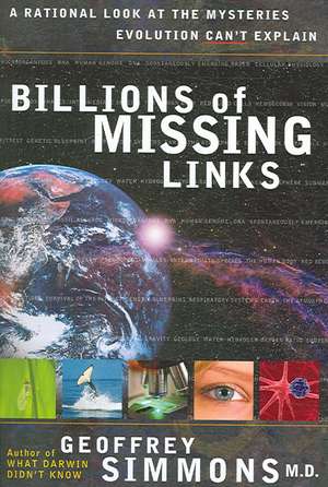 Billions of Missing Links: A Rational Look at the Mysteries Evolution Can't Explain de Geoffrey S. Simmons