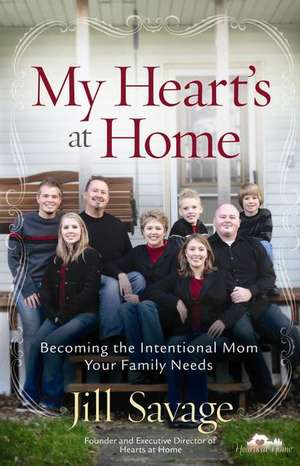 My Heart's at Home: Becoming the Intentional Mom Your Family Needs de Jill Savage