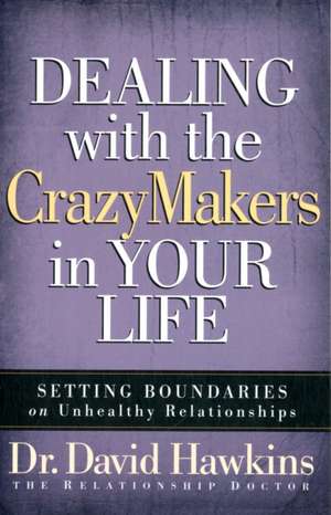 Dealing with the Crazymakers in Your Life: Setting Boundaries on Unhealthy Relationships de David Hawkins