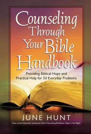 Counseling Through Your Bible Handbook: Providing Biblical Hope and Practical Help for Everyday Problems de June Hunt