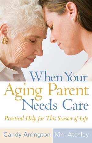 When Your Aging Parent Needs Care: Practical Help for This Season of Life de Candy Arrington