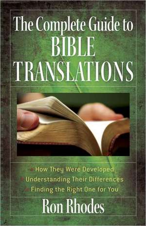 The Complete Guide to Bible Translations: How They Were Developed - Understanding Their Differences - Finding the Right One for You de Ron Rhodes