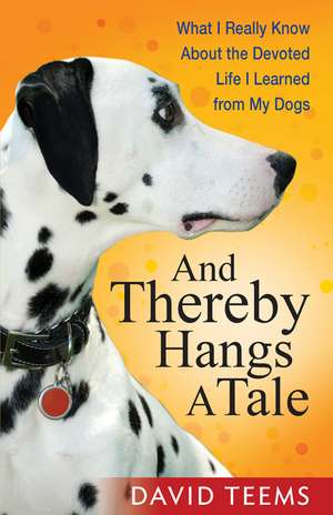 And Thereby Hangs a Tale: What I Really Know about the Devoted Life I Learned from My Dogs de David Teems