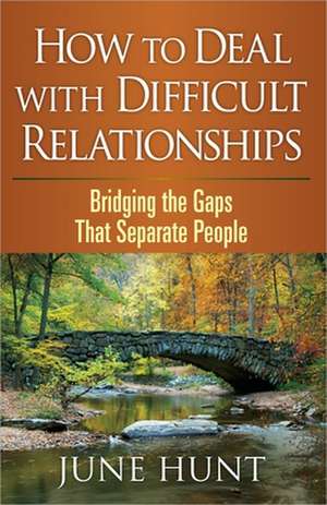 How to Deal with Difficult Relationships: Bridging the Gaps That Separate People de June Hunt