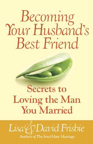 Becoming Your Husband's Best Friend: Secrets to Loving the Man You Married de David Frisbie