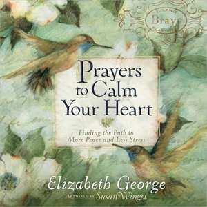 Prayers to Calm Your Heart: Finding the Path to More Peace and Less Stress de Elizabeth George