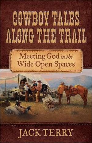 Cowboy Tales Along the Trail: Meeting God in the Wide Open Spaces de Jack Terry