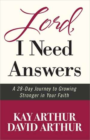 Lord, I Need Answers: A 28-Day Journey to Growing Stronger in Your Faith de Kay Arthur