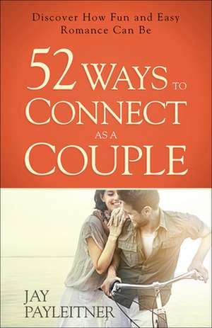 52 Ways to Connect as a Couple: Discover How Fun and Easy Romance Can Be de Jay Payleitner