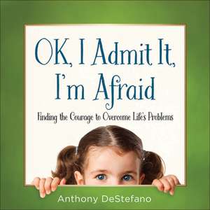 Ok, I Admit It, I'm Afraid: Finding the Courage to Overcome Life's Problems de Anthony DeStefano