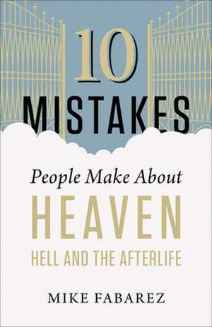 10 Mistakes People Make about Heaven, Hell, and the Afterlife de Michael Fabarez