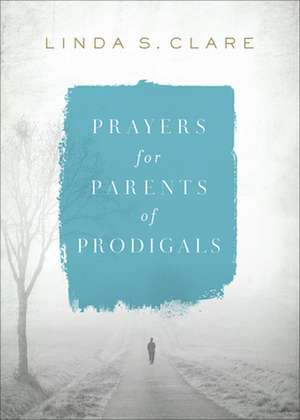 Prayers for Parents of Prodigals de Linda Clare