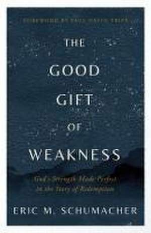 The Good Gift of Weakness de Eric M Schumacher