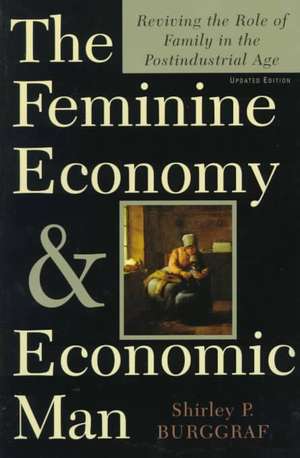 The Feminine Economy And Economic Man: Reviving The Role Of Family In The Postindustrial Age de Shirley Burggraf