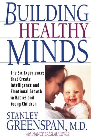 Building Healthy Minds: The Six Experiences That Create Intelligence And Emotional Growth In Babies And Young Children de Stanley I Greenspan